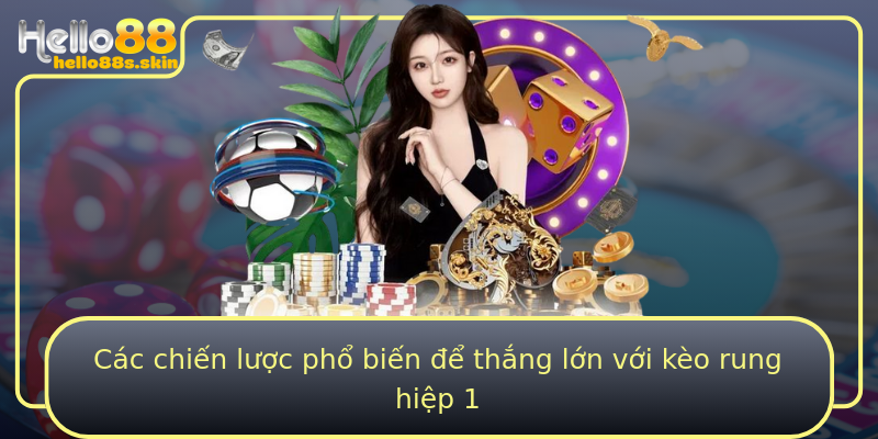 Các chiến lược phổ biến để thắng lớn với kèo rung hiệp 1