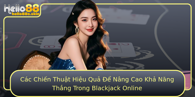 Các Chiến Thuật Hiệu Quả Để Nâng Cao Khả Năng Thắng Trong Blackjack Online