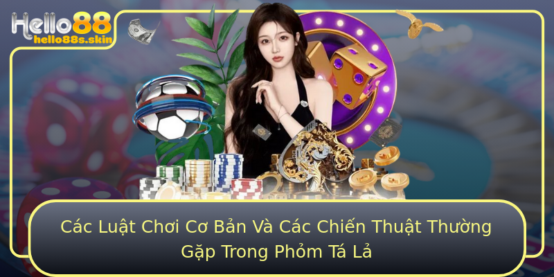 Các Luật Chơi Cơ Bản Và Các Chiến Thuật Thường Gặp Trong Phỏm Tá Lả