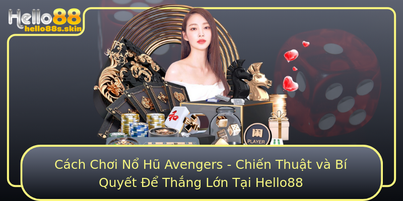 Cách Chơi Nổ Hũ Avengers - Chiến Thuật và Bí Quyết Để Thắng Lớn Tại Hello88