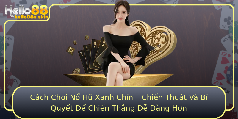 Cách Chơi Nổ Hũ Xanh Chín – Chiến Thuật Và Bí Quyết Để Chiến Thắng Dễ Dàng Hơn