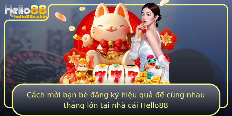 Cách mời bạn bè đăng ký hiệu quả để cùng nhau thắng lớn tại nhà cái Hello88