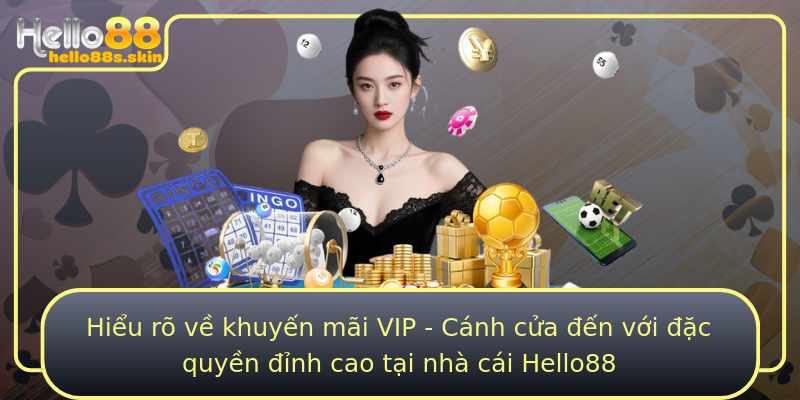 Hiểu rõ về khuyến mãi VIP - Cánh cửa đến với đặc quyền đỉnh cao tại nhà cái Hello88