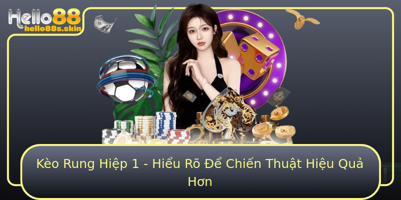 Kèo Rung Hiệp 1 - Hiểu Rõ Để Chiến Thuật Hiệu Quả Hơn