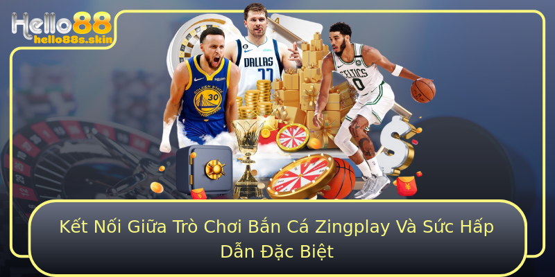 Kết Nối Giữa Trò Chơi Bắn Cá Zingplay Và Sức Hấp Dẫn Đặc Biệt