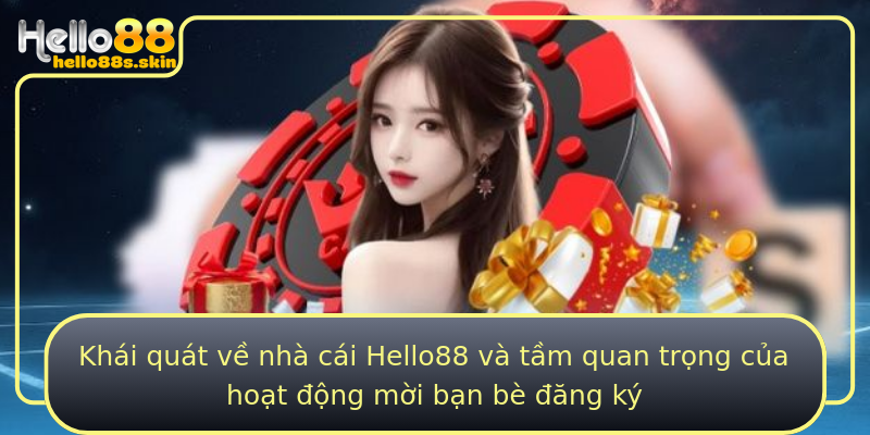 Khái quát về nhà cái Hello88 và tầm quan trọng của hoạt động mời bạn bè đăng ký