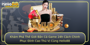 Kham Pha The Gioi Ban Ca Game 24H Cach Chinh Phuc Inh Cao Thu Vi Cung Hello88