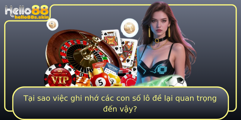 Tại sao việc ghi nhớ các con số lô đề lại quan trọng đến vậy?