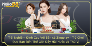 Trai Nghiem Inh Cao Voi Ban Ca Zingplay Tro Choi Ua Ban En The Gioi Ay Hai Huoc Va Thu Vi