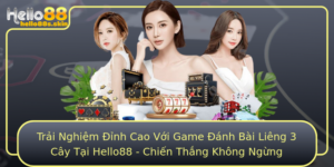 Trai Nghiem Inh Cao Voi Game Anh Bai Lieng 3 Cay Tai Hello88 Chien Thang Khong Ngung