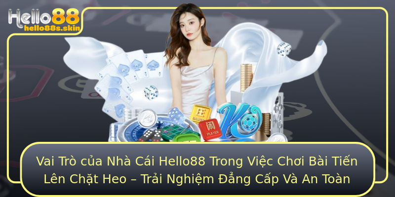 Vai Trò của Nhà Cái Hello88 Trong Việc Chơi Bài Tiến Lên Chặt Heo – Trải Nghiệm Đẳng Cấp Và An Toàn